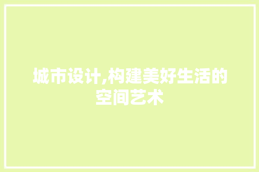 城市设计,构建美好生活的空间艺术