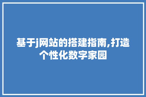 基于j网站的搭建指南,打造个性化数字家园