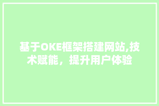 基于OKE框架搭建网站,技术赋能，提升用户体验