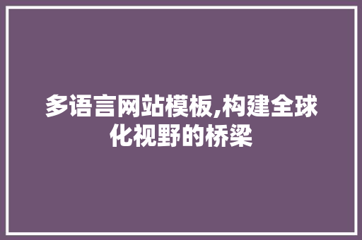 多语言网站模板,构建全球化视野的桥梁