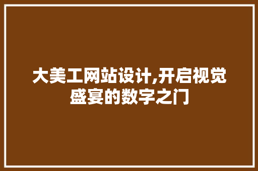 大美工网站设计,开启视觉盛宴的数字之门