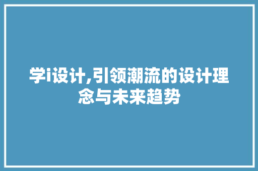 学i设计,引领潮流的设计理念与未来趋势