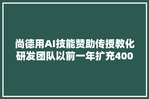 尚德用AI技能赞助传授教化研发团队以前一年扩充400人