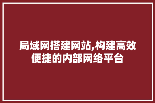 局域网搭建网站,构建高效便捷的内部网络平台
