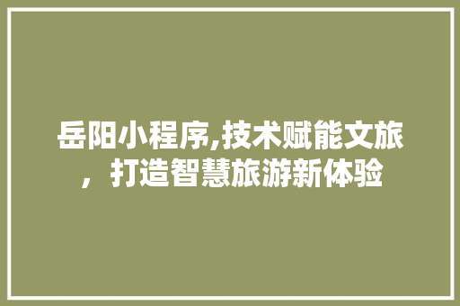 岳阳小程序,技术赋能文旅，打造智慧旅游新体验
