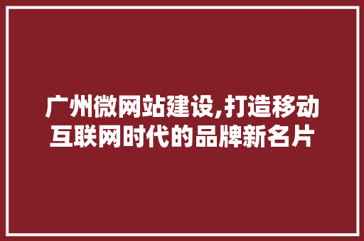广州微网站建设,打造移动互联网时代的品牌新名片