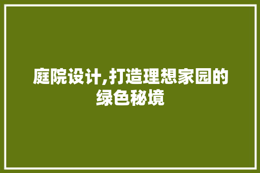 庭院设计,打造理想家园的绿色秘境