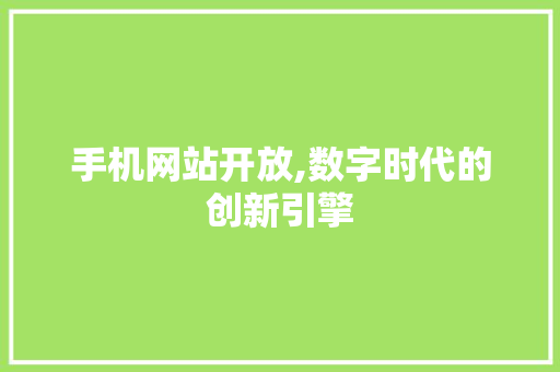 手机网站开放,数字时代的创新引擎