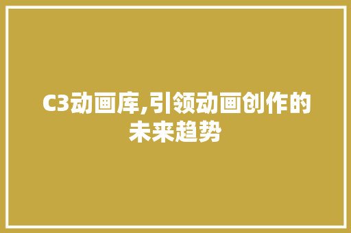 C3动画库,引领动画创作的未来趋势