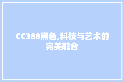 CC388黑色,科技与艺术的完美融合