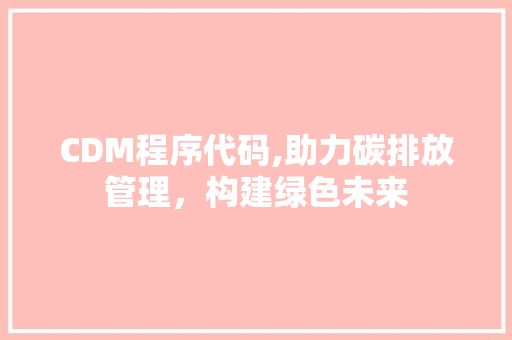 CDM程序代码,助力碳排放管理，构建绿色未来