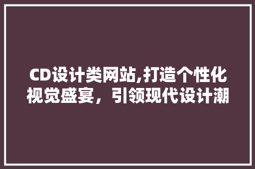 CD设计类网站,打造个性化视觉盛宴，引领现代设计潮流