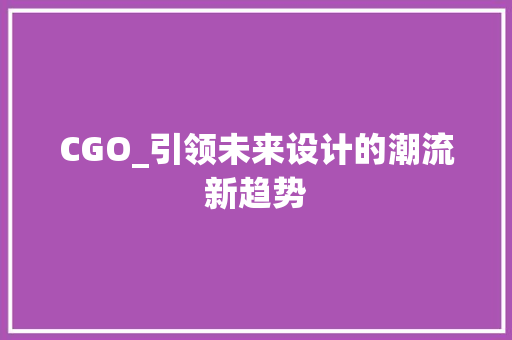 CGO_引领未来设计的潮流新趋势
