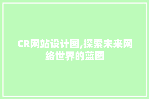 CR网站设计图,探索未来网络世界的蓝图