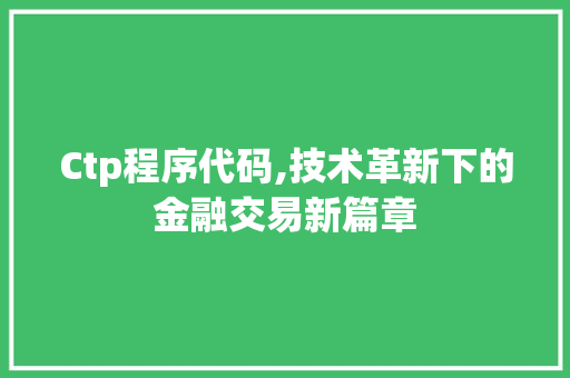 Ctp程序代码,技术革新下的金融交易新篇章