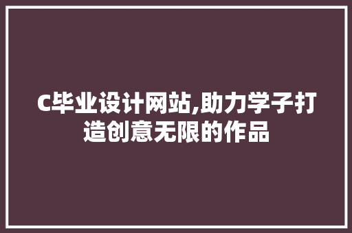 C毕业设计网站,助力学子打造创意无限的作品