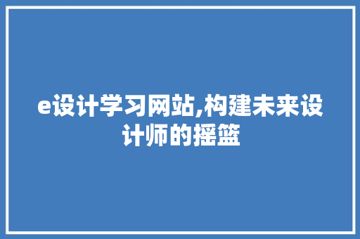 e设计学习网站,构建未来设计师的摇篮