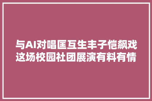 与AI对唱匡互生丰子恺飙戏这场校园社团展演有料有情怀