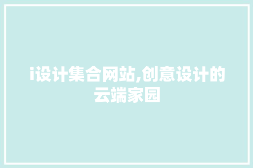 i设计集合网站,创意设计的云端家园