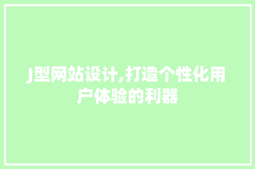 J型网站设计,打造个性化用户体验的利器