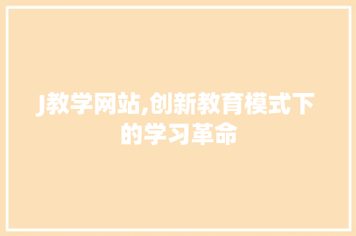 J教学网站,创新教育模式下的学习革命