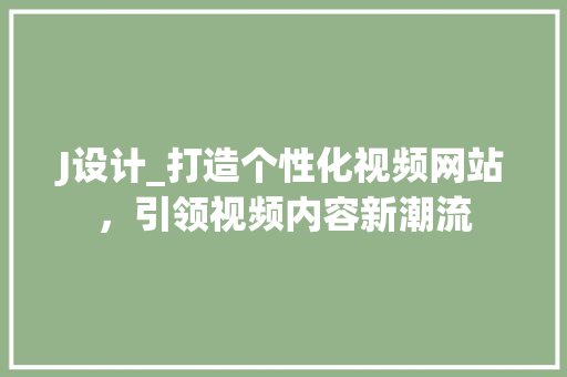 J设计_打造个性化视频网站，引领视频内容新潮流