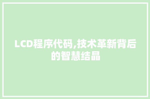LCD程序代码,技术革新背后的智慧结晶