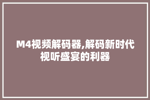 M4视频解码器,解码新时代视听盛宴的利器