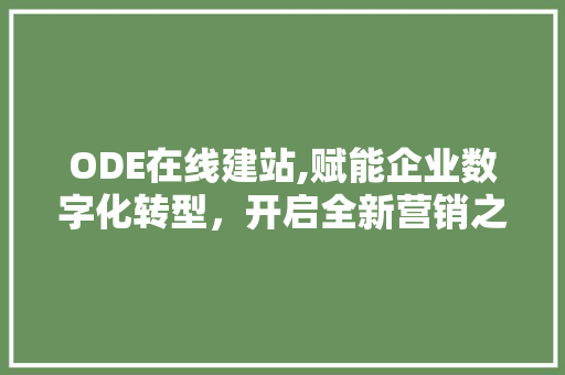 ODE在线建站,赋能企业数字化转型，开启全新营销之旅