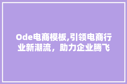 Ode电商模板,引领电商行业新潮流，助力企业腾飞