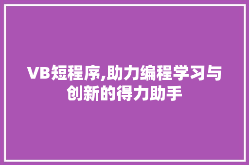 VB短程序,助力编程学习与创新的得力助手