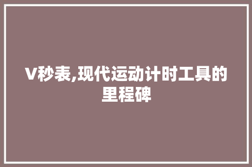 V秒表,现代运动计时工具的里程碑