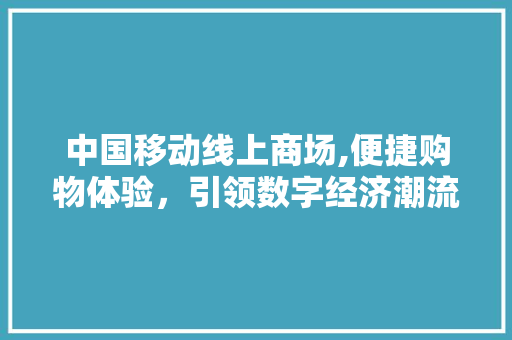 中国移动线上商场,便捷购物体验，引领数字经济潮流
