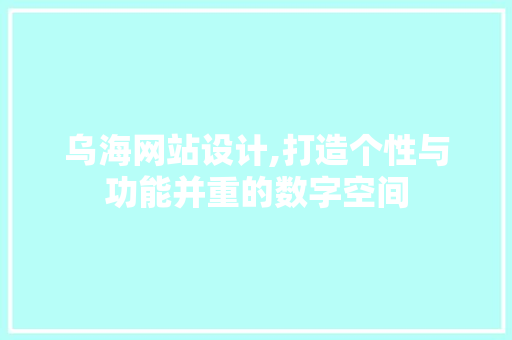 乌海网站设计,打造个性与功能并重的数字空间
