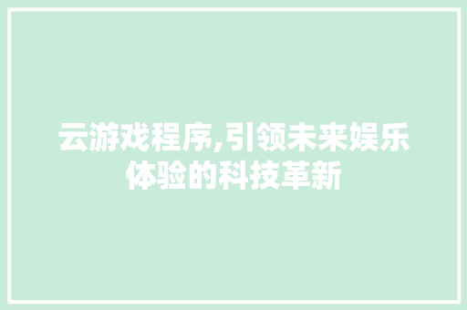 云游戏程序,引领未来娱乐体验的科技革新