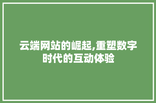 云端网站的崛起,重塑数字时代的互动体验
