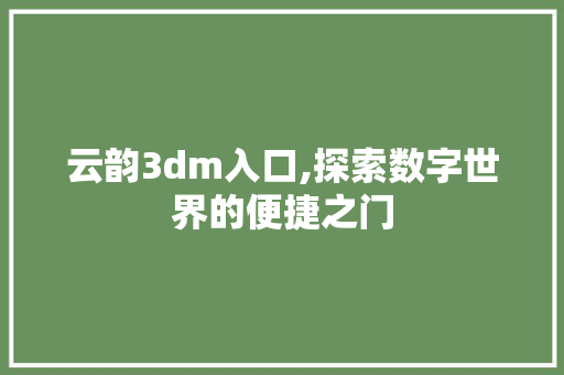 云韵3dm入口,探索数字世界的便捷之门