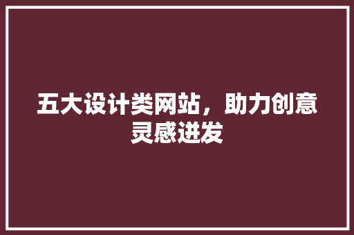 五大设计类网站，助力创意灵感迸发
