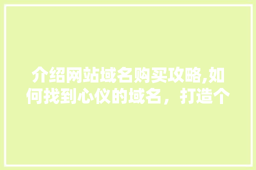 介绍网站域名购买攻略,如何找到心仪的域名，打造个性化品牌
