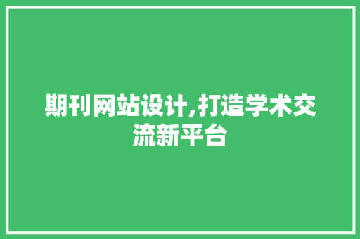 期刊网站设计,打造学术交流新平台