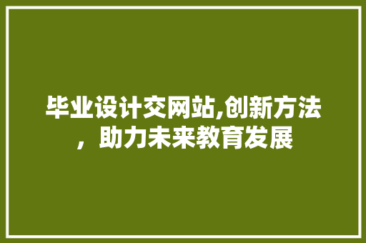毕业设计交网站,创新方法，助力未来教育发展