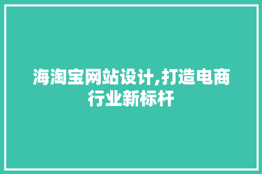 海淘宝网站设计,打造电商行业新标杆