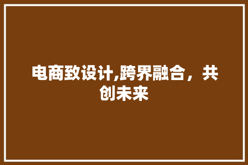电商致设计,跨界融合，共创未来