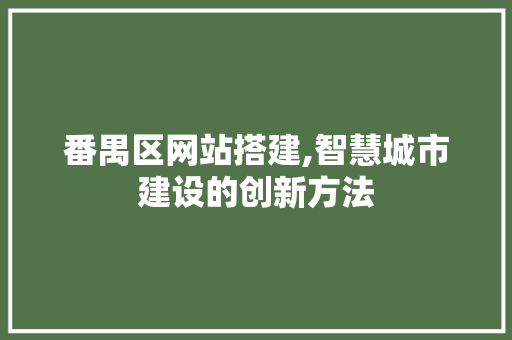 番禺区网站搭建,智慧城市建设的创新方法