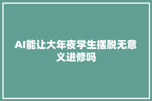 AI能让大年夜学生摆脱无意义进修吗