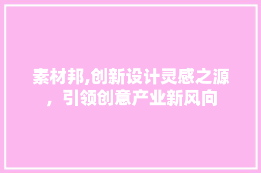 素材邦,创新设计灵感之源，引领创意产业新风向
