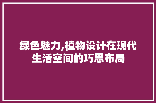 绿色魅力,植物设计在现代生活空间的巧思布局