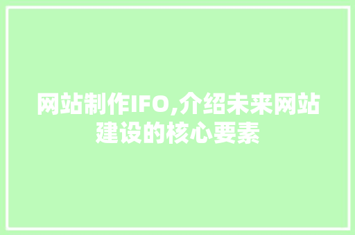 网站制作IFO,介绍未来网站建设的核心要素