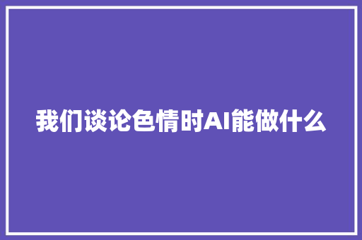 我们谈论色情时AI能做什么