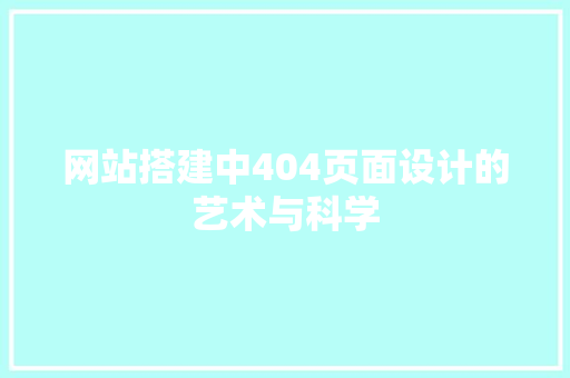 网站搭建中404页面设计的艺术与科学